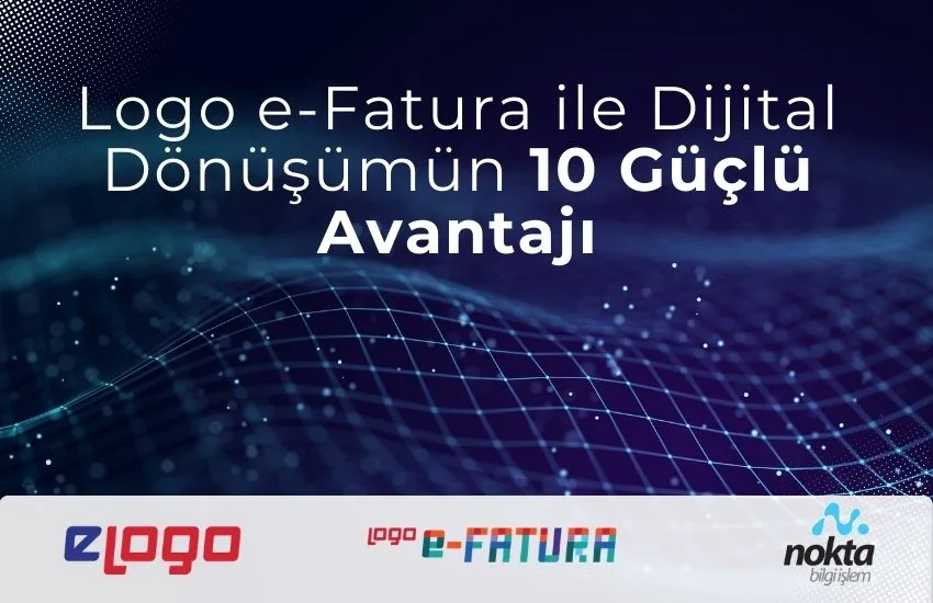 Logo e-Fatura ile Dijital Dönüşümün 10 Güçlü Avantajı